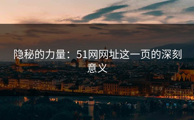 隐秘的力量:51网网址这一页的深刻意义 隐秘的力量:51网网址这一页的深刻意义