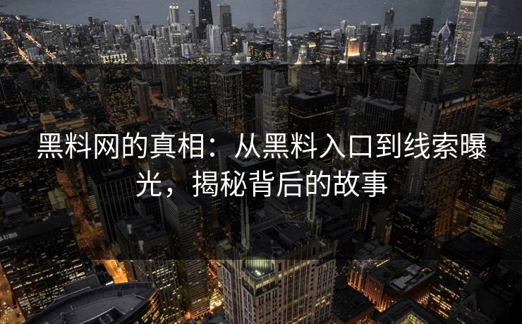 黑料网的真相:从黑料入口到线索曝光,揭秘背后的故事 黑料网的真相:从黑料入口到线索曝光,揭秘背后的故事